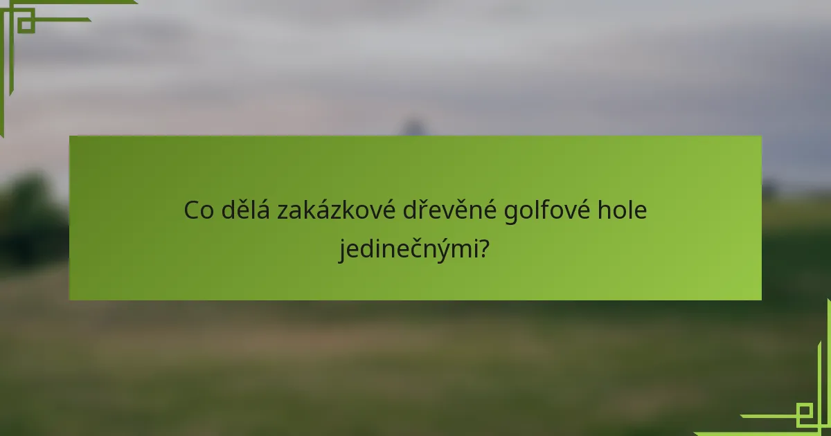 Co dělá zakázkové dřevěné golfové hole jedinečnými?