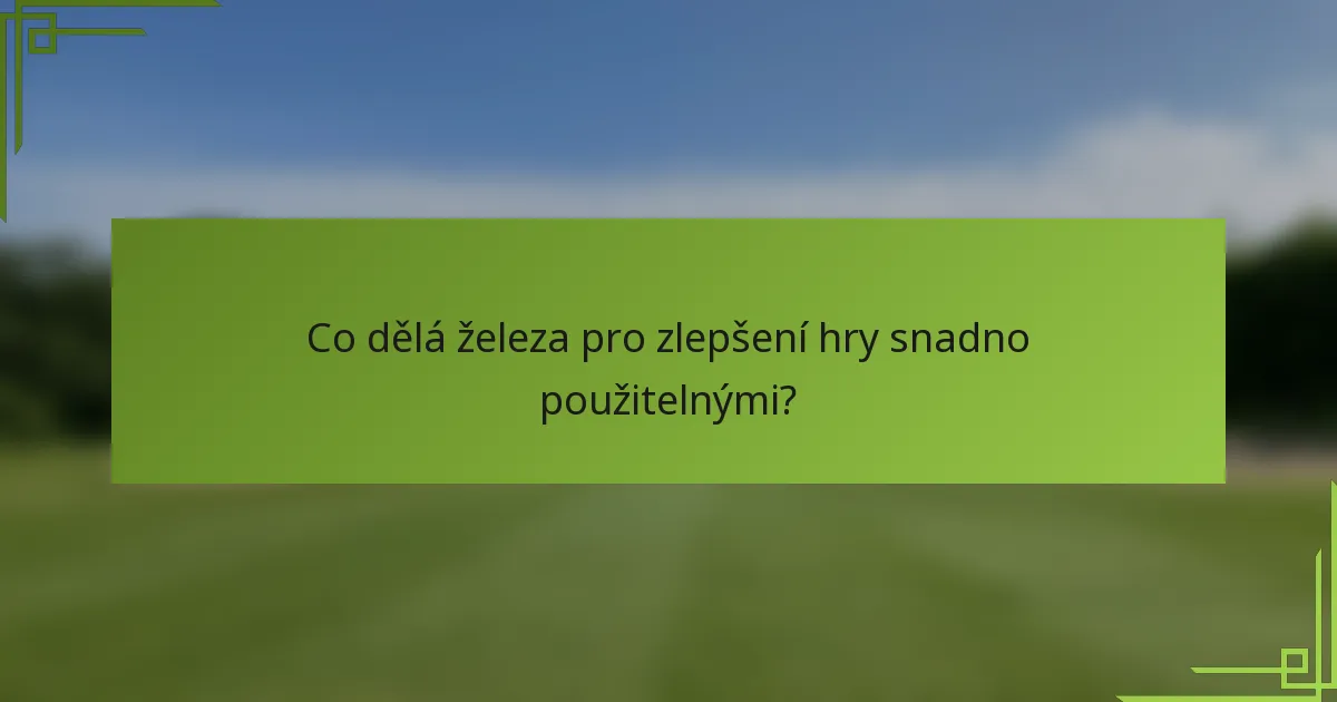 Co dělá železa pro zlepšení hry snadno použitelnými?
