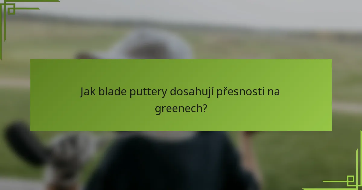 Jak blade puttery dosahují přesnosti na greenech?