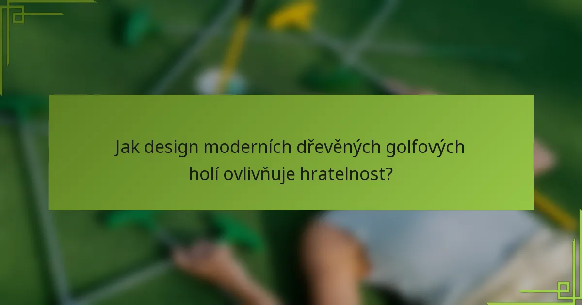 Jak design moderních dřevěných golfových holí ovlivňuje hratelnost?