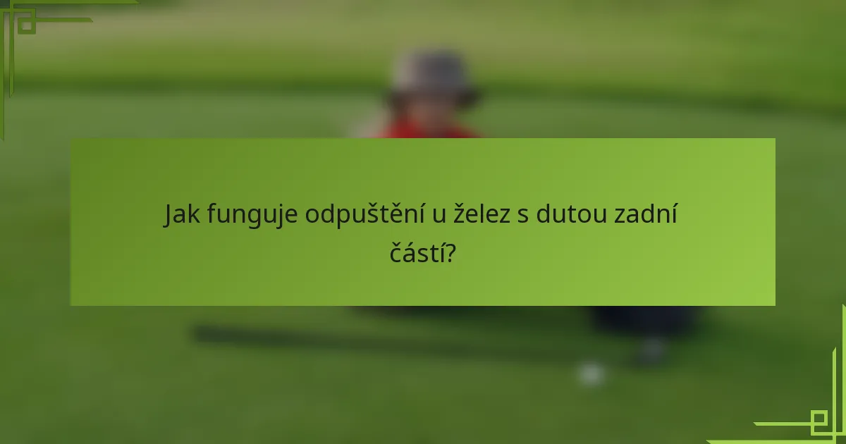 Jak funguje odpuštění u želez s dutou zadní částí?