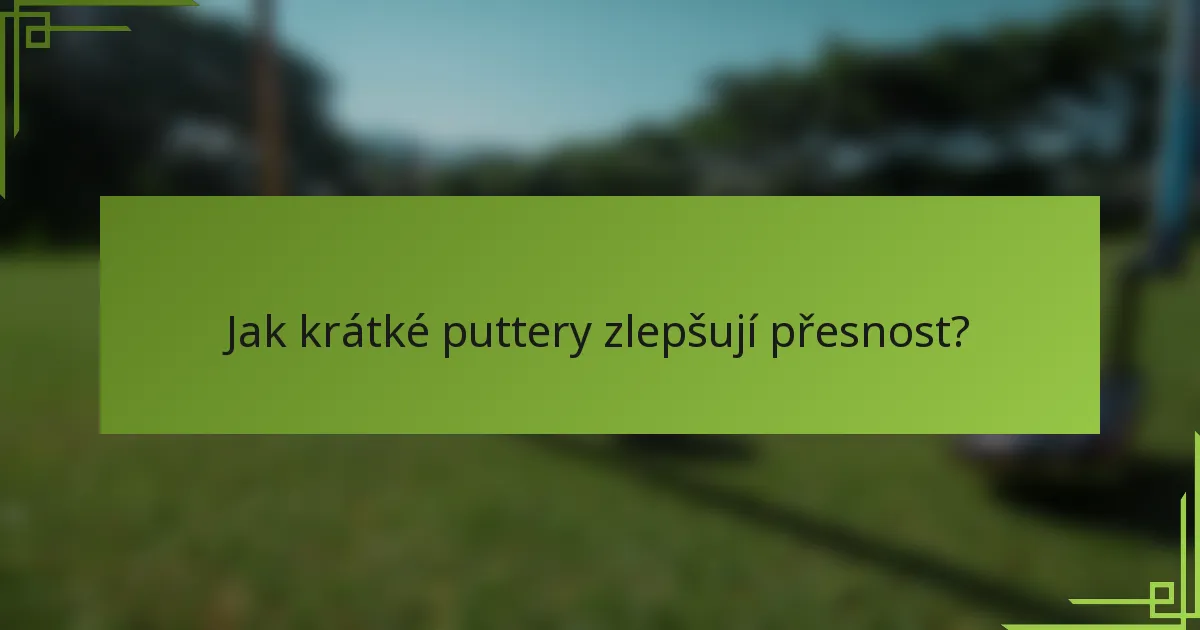 Jak krátké puttery zlepšují přesnost?