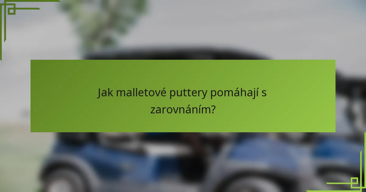 Jak malletové puttery pomáhají s zarovnáním?