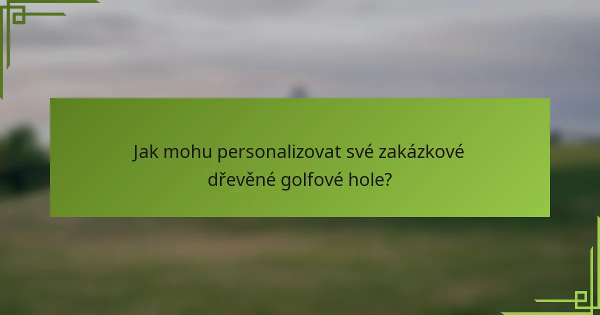 Jak mohu personalizovat své zakázkové dřevěné golfové hole?