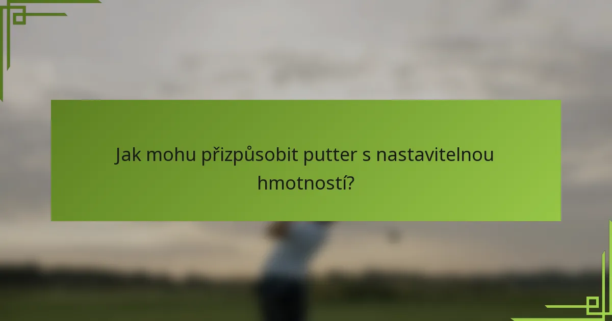 Jak mohu přizpůsobit putter s nastavitelnou hmotností?