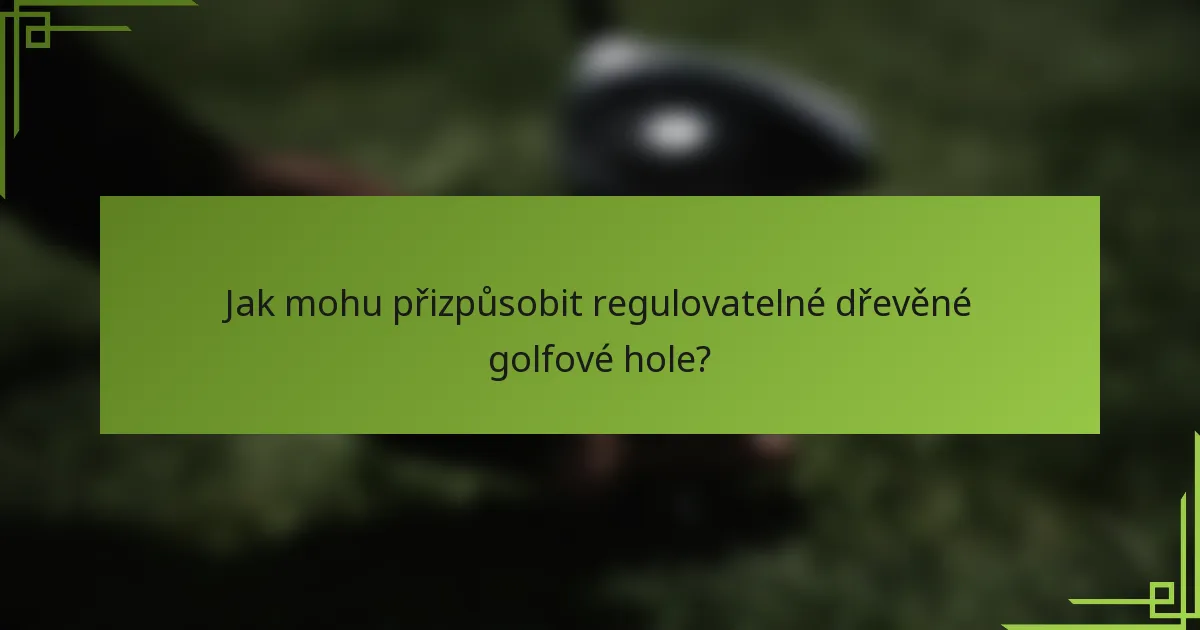 Jak mohu přizpůsobit regulovatelné dřevěné golfové hole?