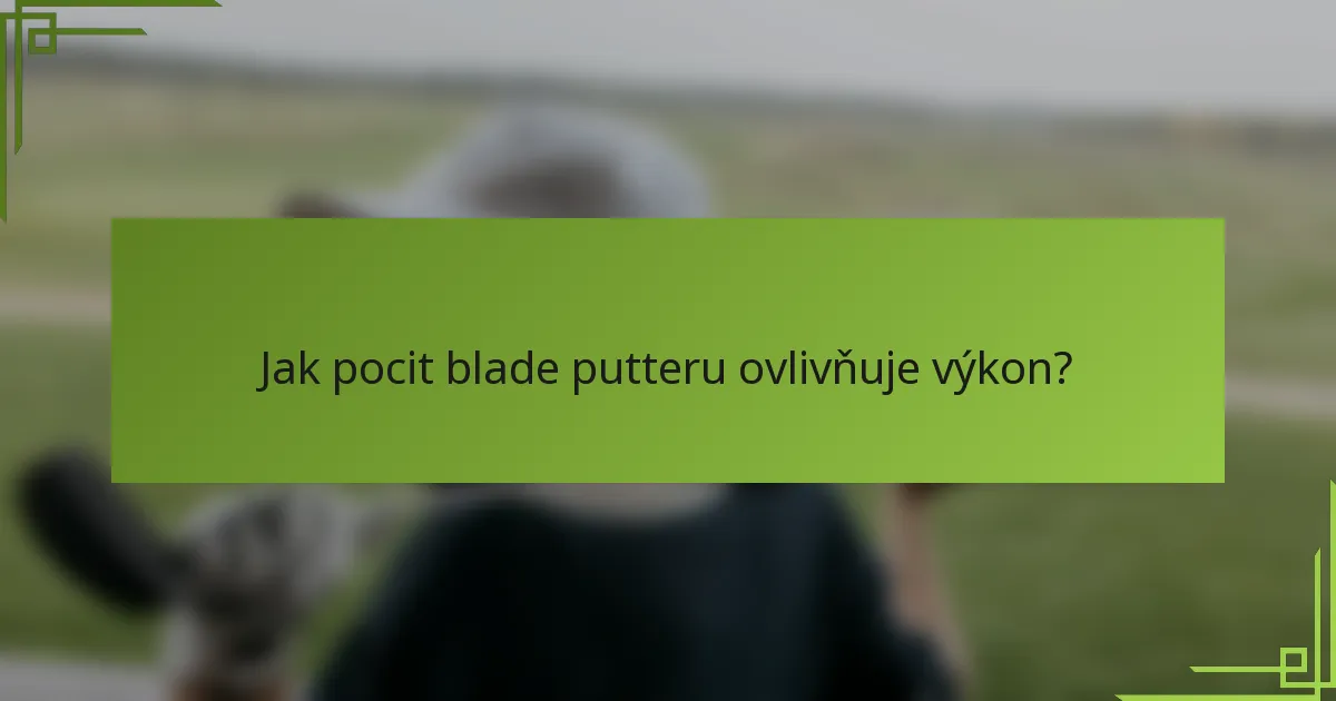 Jak pocit blade putteru ovlivňuje výkon?