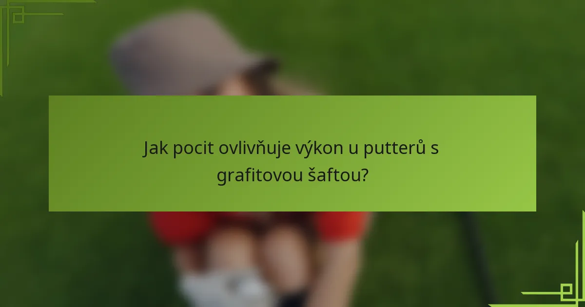 Jak pocit ovlivňuje výkon u putterů s grafitovou šaftou?