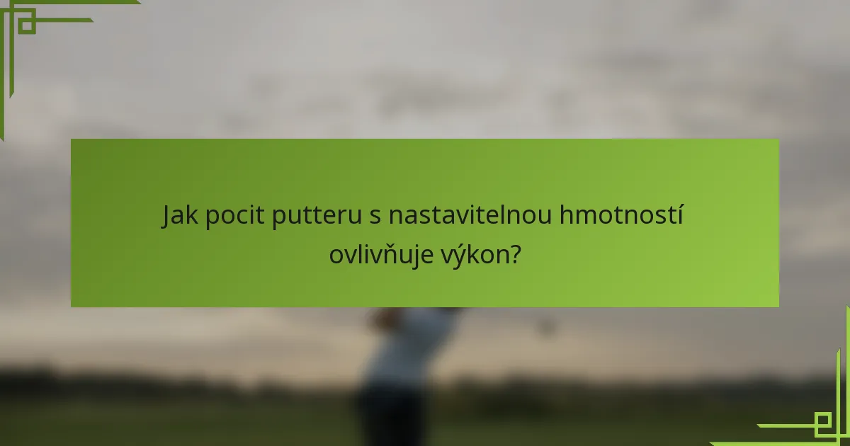 Jak pocit putteru s nastavitelnou hmotností ovlivňuje výkon?