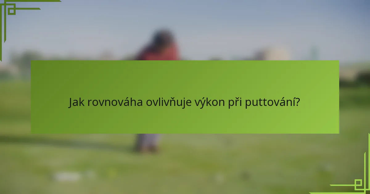 Jak rovnováha ovlivňuje výkon při puttování?