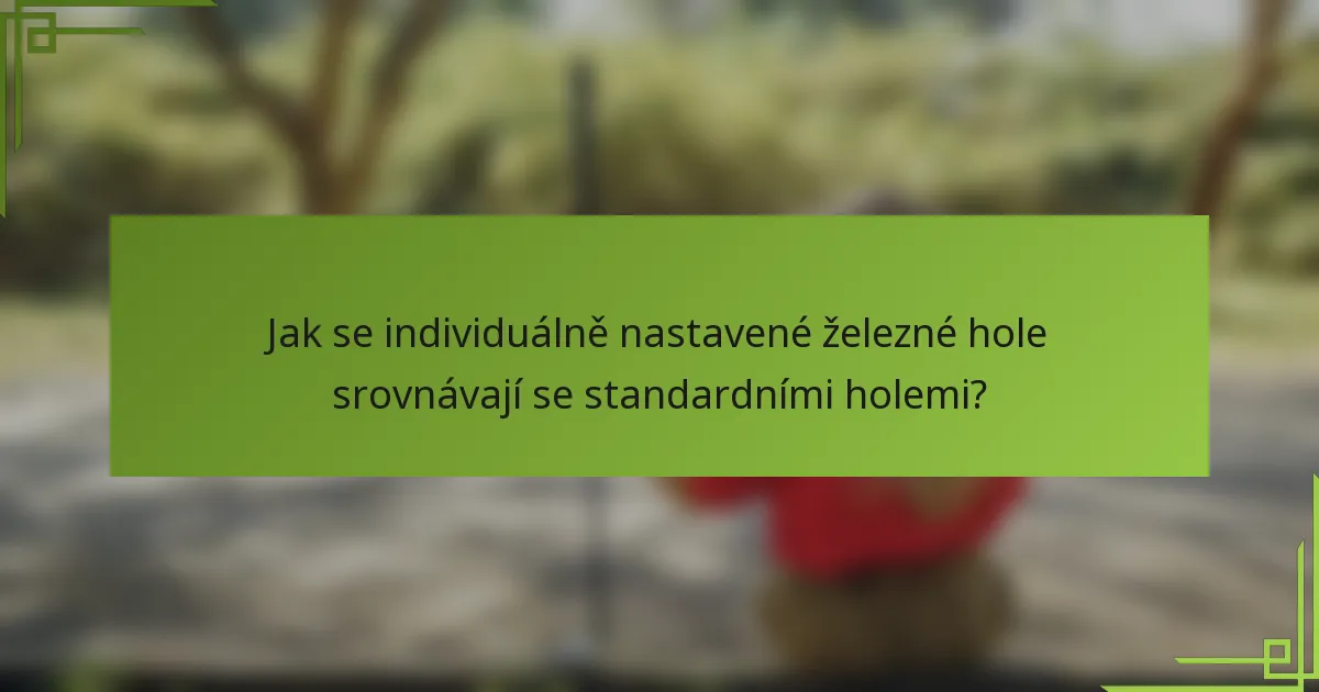 Jak se individuálně nastavené železné hole srovnávají se standardními holemi?