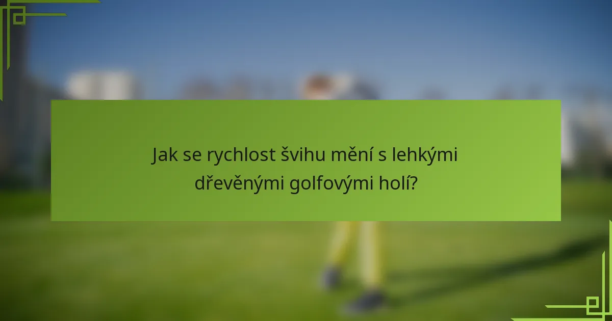 Jak se rychlost švihu mění s lehkými dřevěnými golfovými holí?