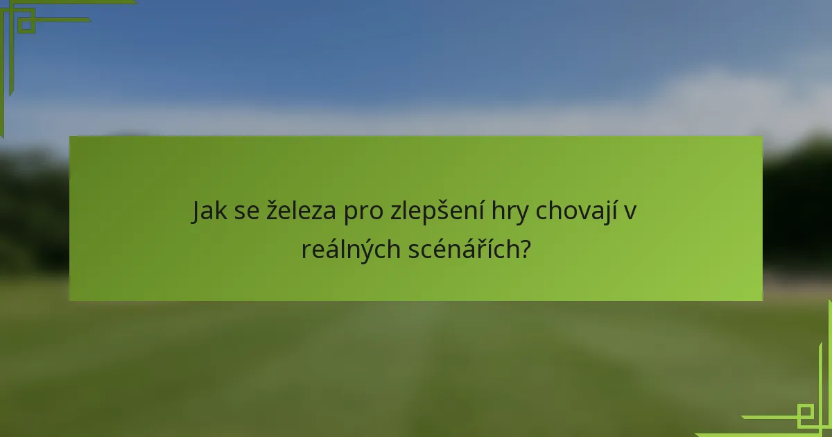 Jak se železa pro zlepšení hry chovají v reálných scénářích?