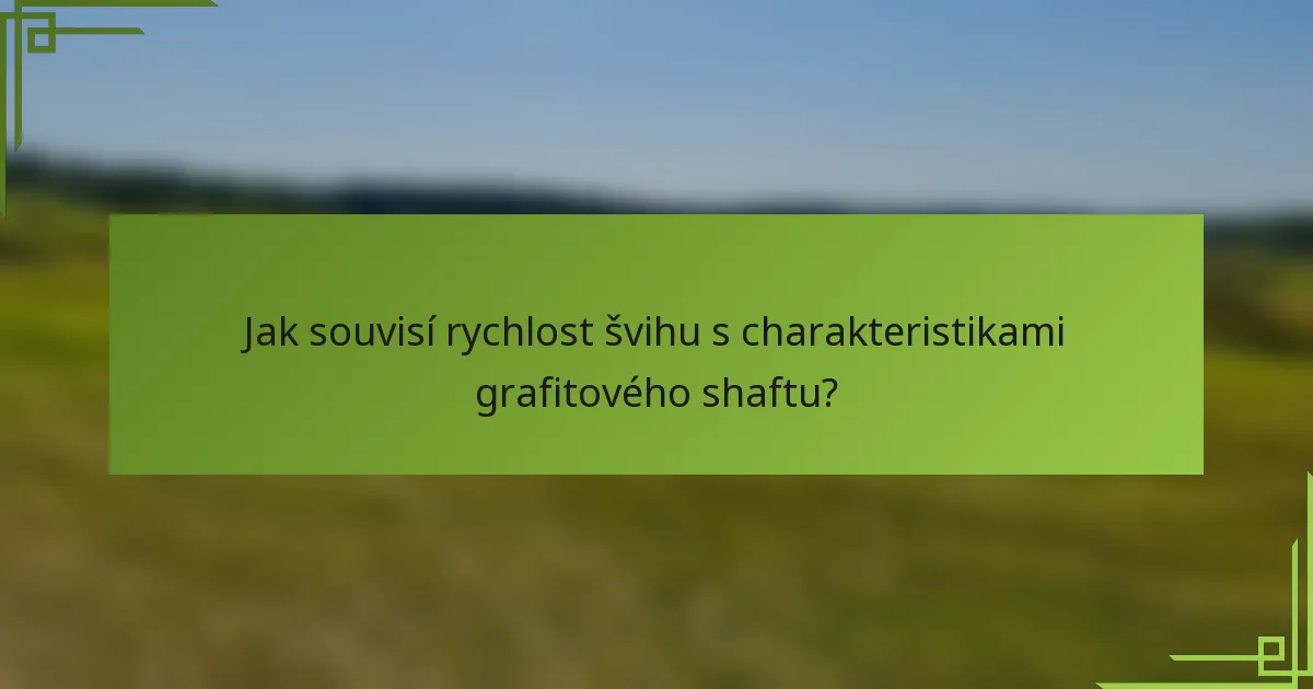 Jak souvisí rychlost švihu s charakteristikami grafitového shaftu?