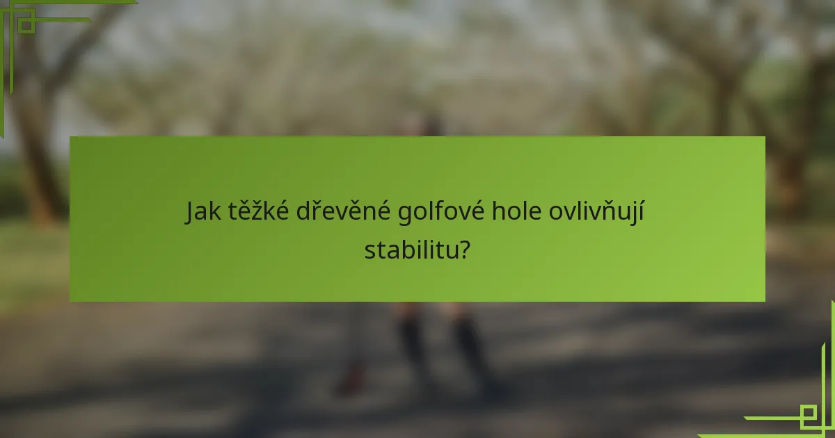 Jak těžké dřevěné golfové hole ovlivňují stabilitu?