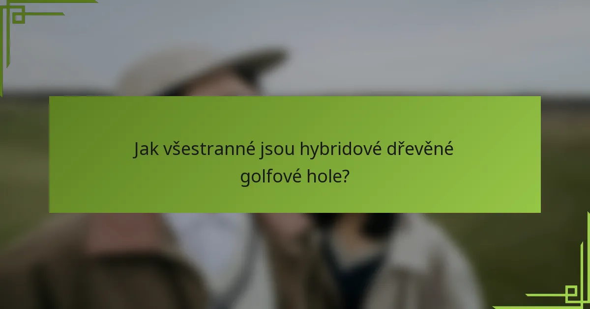 Jak všestranné jsou hybridové dřevěné golfové hole?