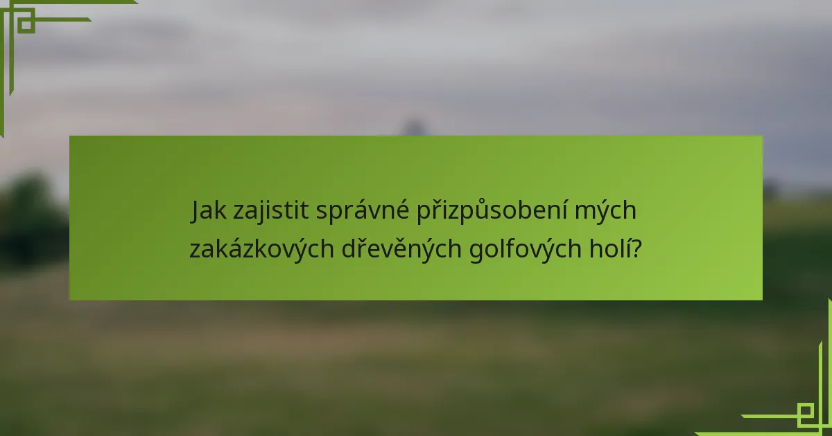 Jak zajistit správné přizpůsobení mých zakázkových dřevěných golfových holí?