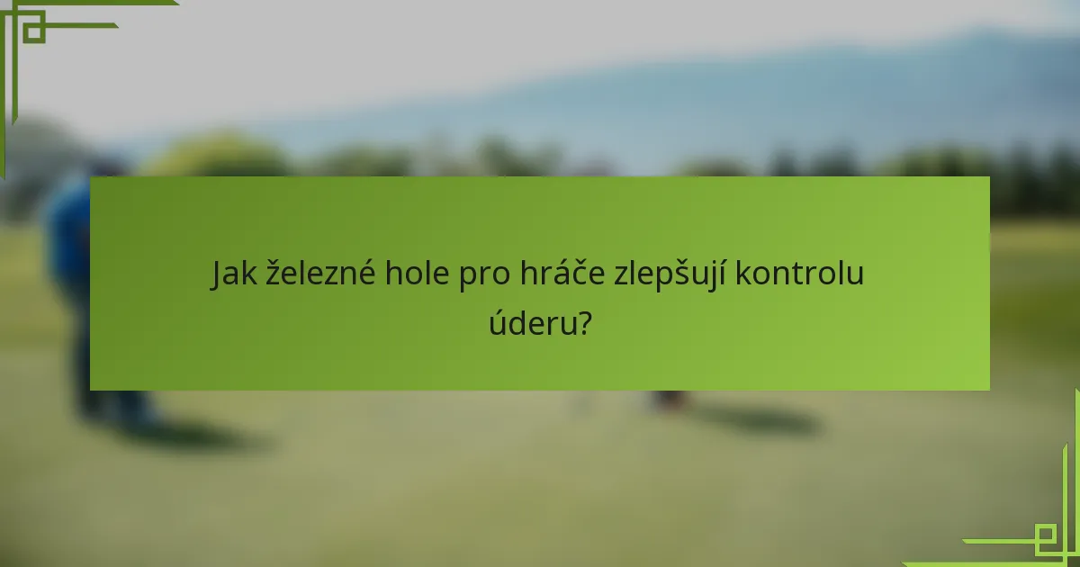 Jak železné hole pro hráče zlepšují kontrolu úderu?