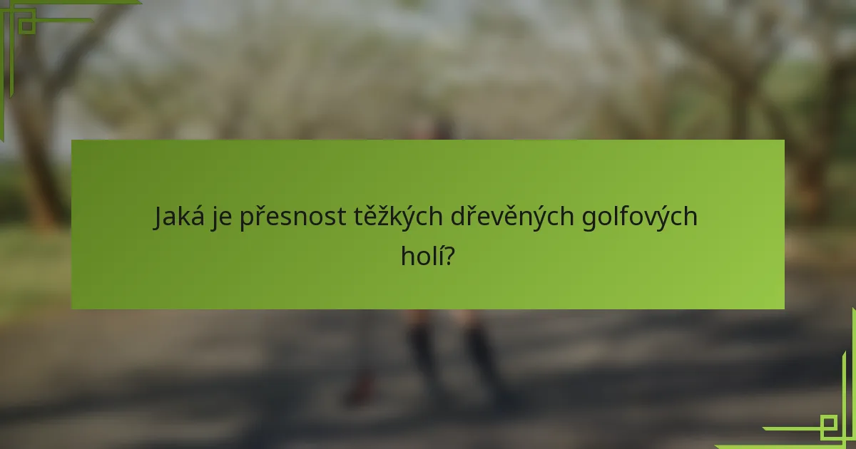 Jaká je přesnost těžkých dřevěných golfových holí?