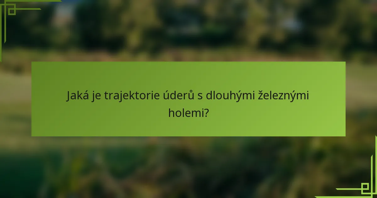 Jaká je trajektorie úderů s dlouhými železnými holemi?