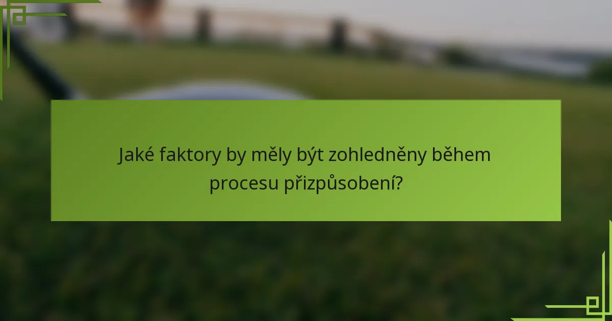 Jaké faktory by měly být zohledněny během procesu přizpůsobení?