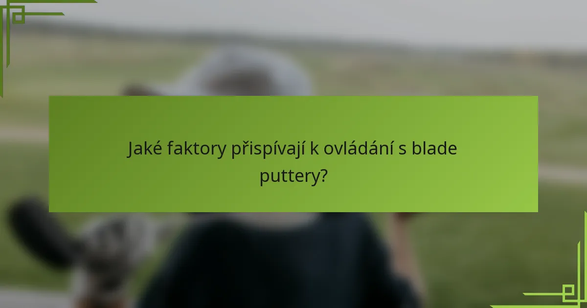 Jaké faktory přispívají k ovládání s blade puttery?