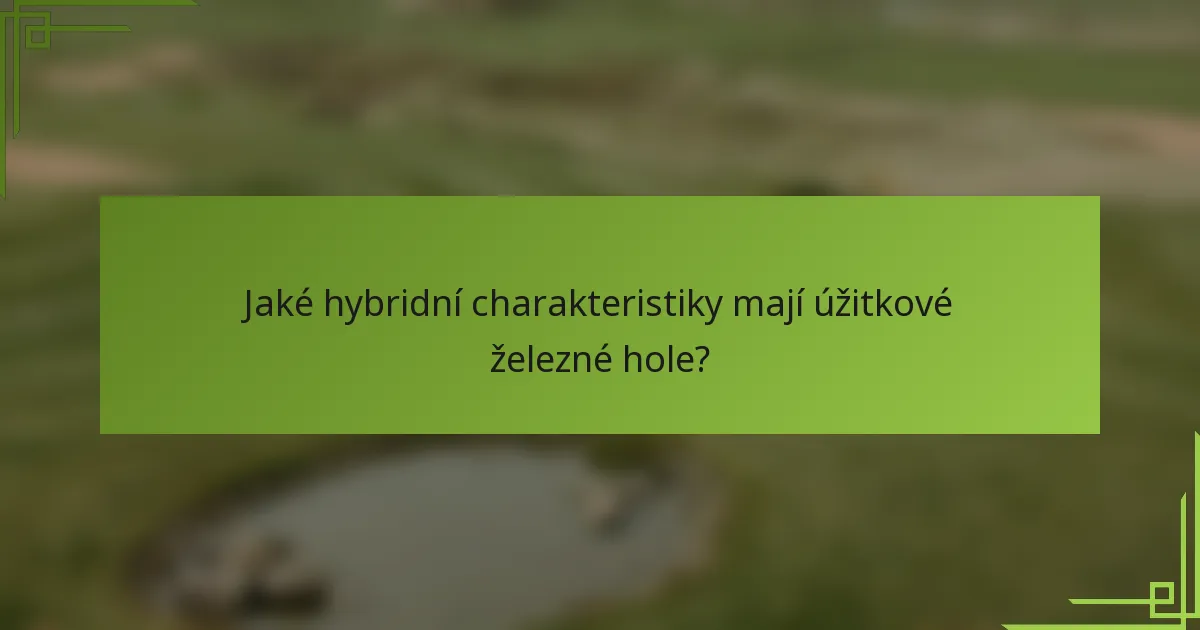 Jaké hybridní charakteristiky mají úžitkové železné hole?