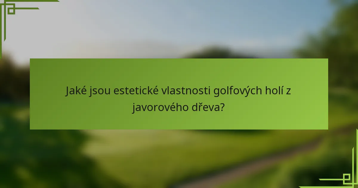 Jaké jsou estetické vlastnosti golfových holí z javorového dřeva?