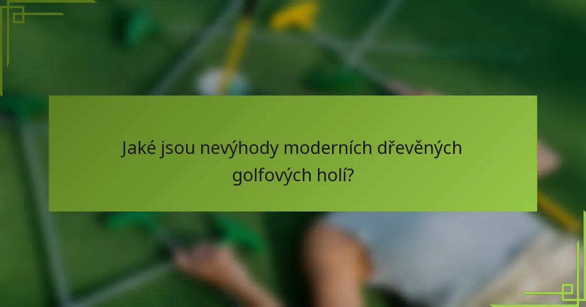 Jaké jsou nevýhody moderních dřevěných golfových holí?