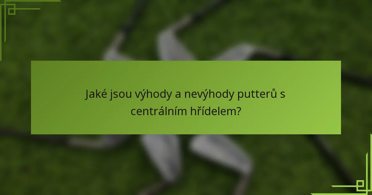 Jaké jsou výhody a nevýhody putterů s centrálním hřídelem?