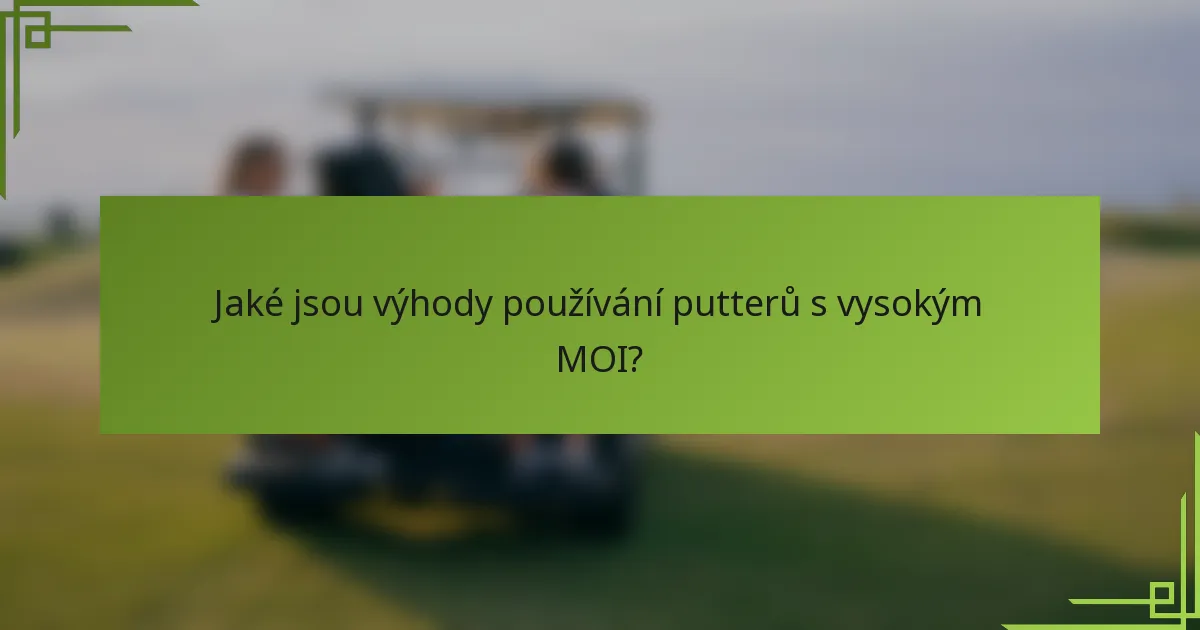 Jaké jsou výhody používání putterů s vysokým MOI?