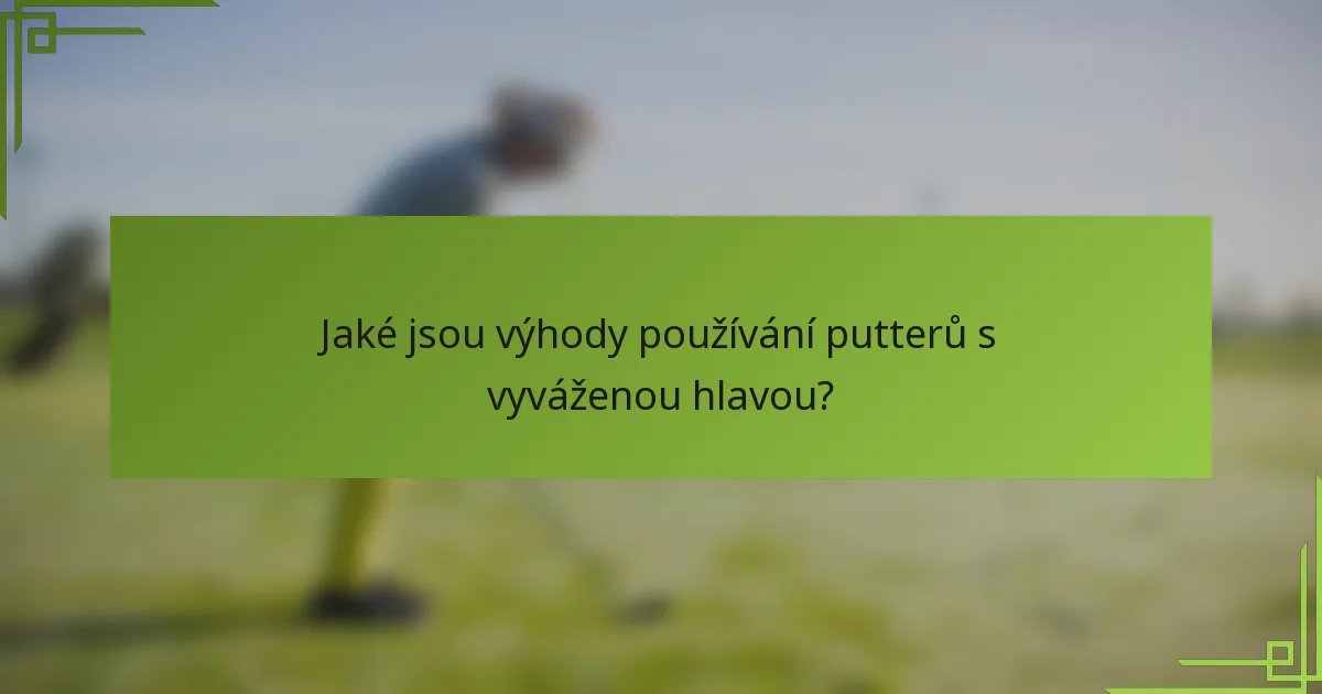 Jaké jsou výhody používání putterů s vyváženou hlavou?