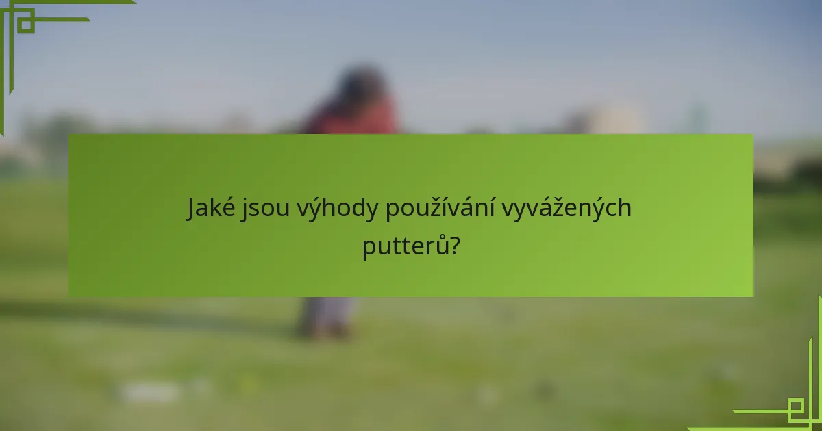 Jaké jsou výhody používání vyvážených putterů?