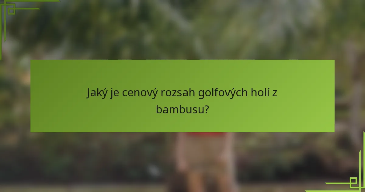 Jaký je cenový rozsah golfových holí z bambusu?