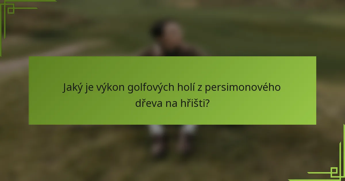 Jaký je výkon golfových holí z persimonového dřeva na hřišti?