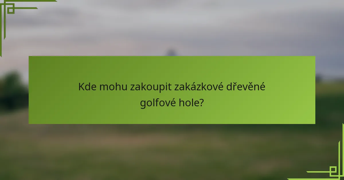 Kde mohu zakoupit zakázkové dřevěné golfové hole?