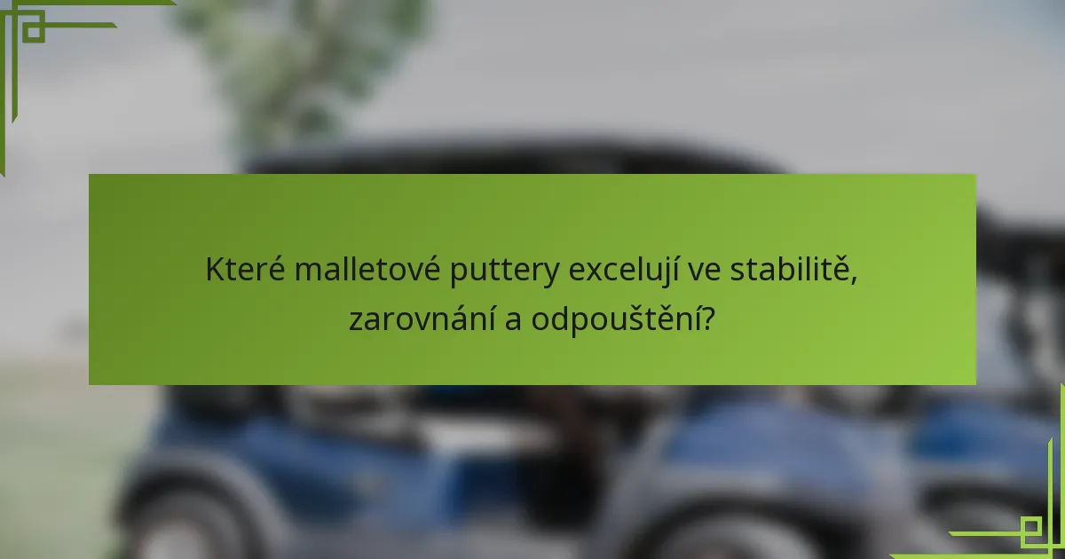 Které malletové puttery excelují ve stabilitě, zarovnání a odpouštění?