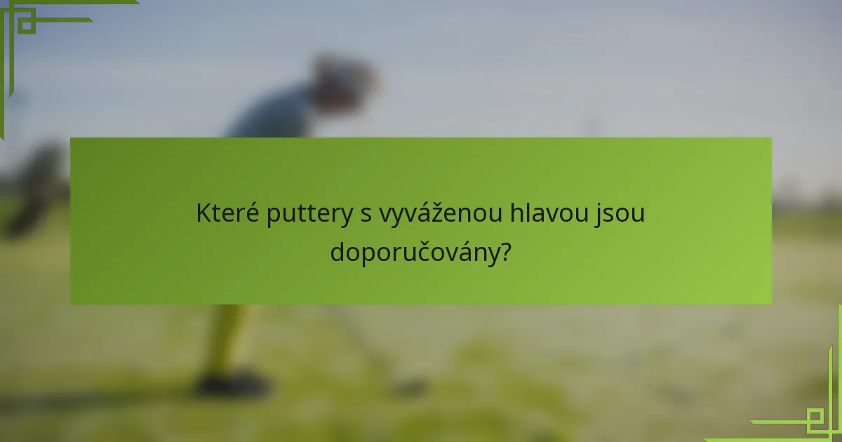 Které puttery s vyváženou hlavou jsou doporučovány?