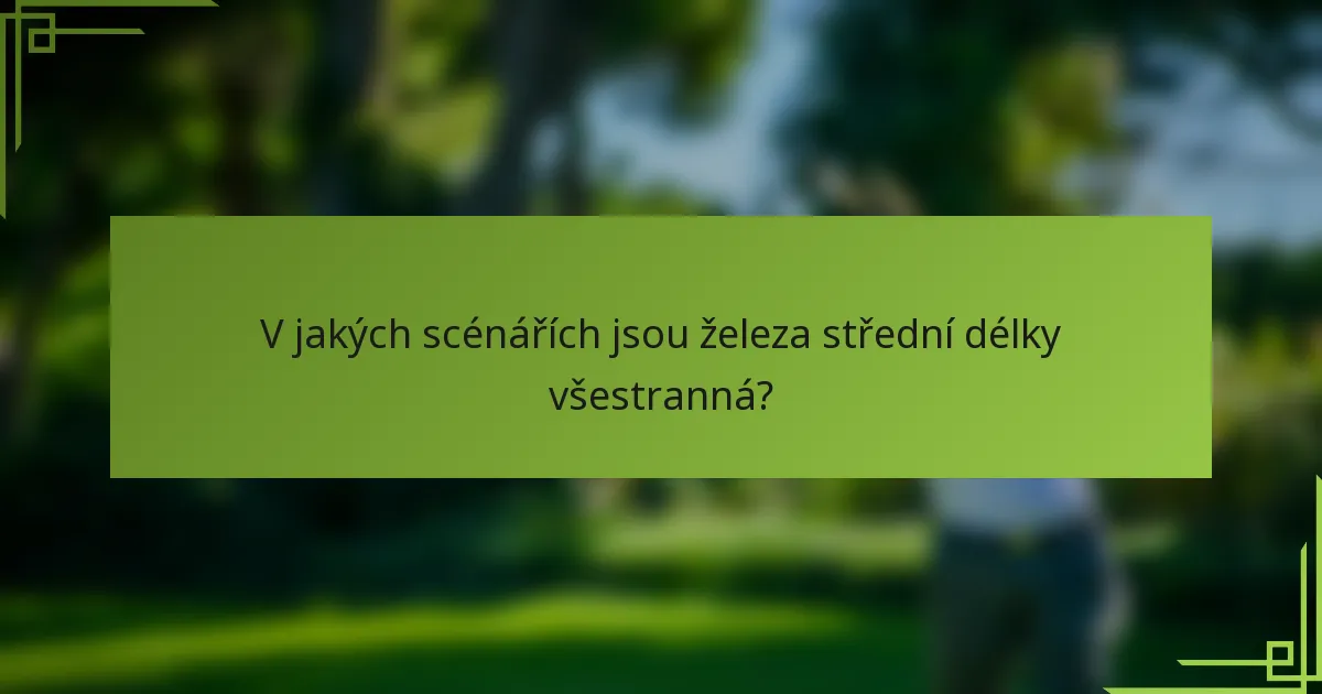 V jakých scénářích jsou železa střední délky všestranná?